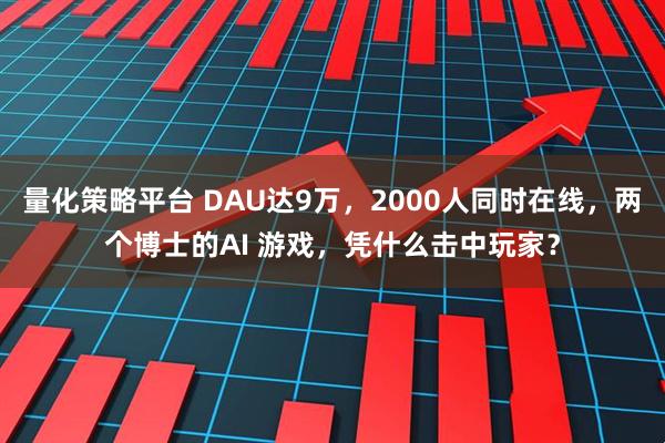 量化策略平台 DAU达9万，2000人同时在线，两个博士的AI 游戏，凭什么击中玩家？