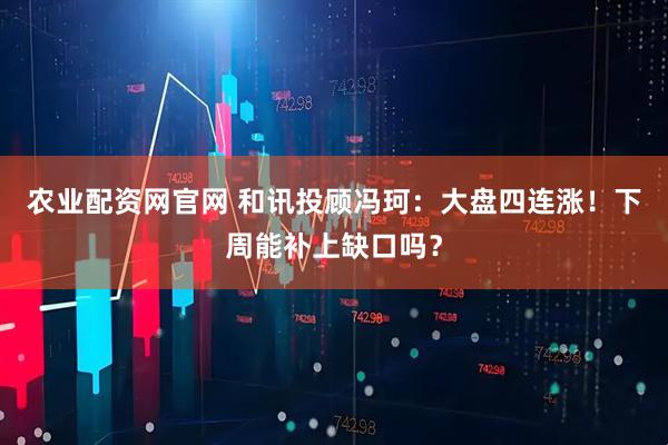 农业配资网官网 和讯投顾冯珂：大盘四连涨！下周能补上缺口吗？