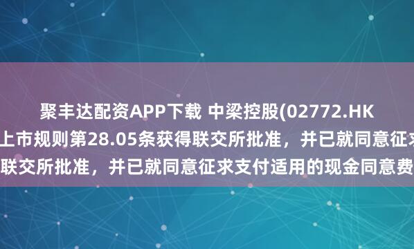聚丰达配资APP下载 中梁控股(02772.HK)发布公告，公司已根据上市规则第28.05条获得联交所批准，并已就同意征求支付适用的现金同意费