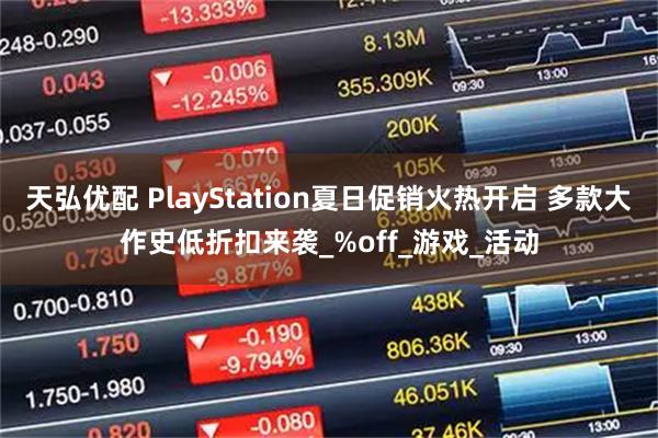 天弘优配 PlayStation夏日促销火热开启 多款大作史低折扣来袭_%off_游戏_活动