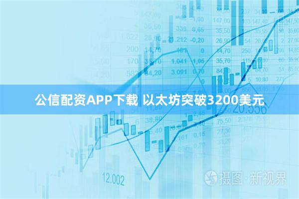 公信配资APP下载 以太坊突破3200美元