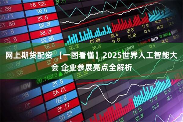 网上期货配资 【一图看懂】2025世界人工智能大会 企业参展亮点全解析