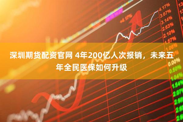 深圳期货配资官网 4年200亿人次报销，未来五年全民医保如何升级