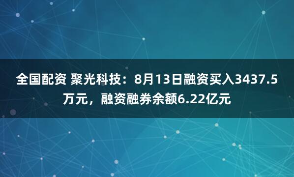全国配资 聚光科技：8月13日融资买入3437.5万元，融资融券余额6.22亿元