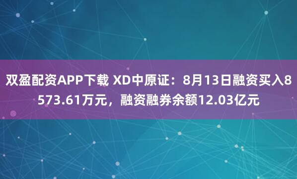 双盈配资APP下载 XD中原证：8月13日融资买入8573.61万元，融资融券余额12.03亿元