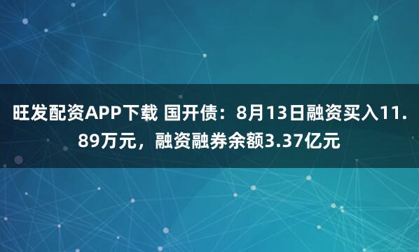 旺发配资APP下载 国开债：8月13日融资买入11.89万元，融资融券余额3.37亿元