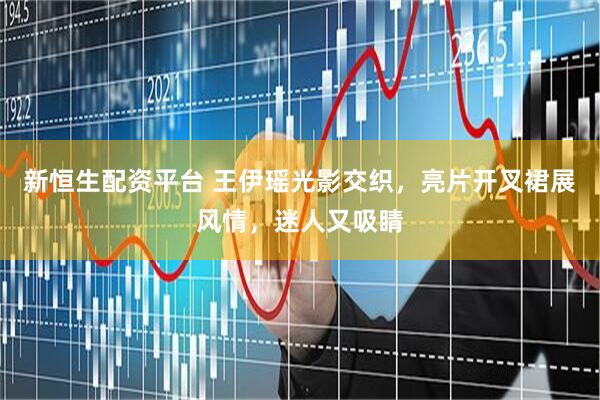 新恒生配资平台 王伊瑶光影交织，亮片开叉裙展风情，迷人又吸睛