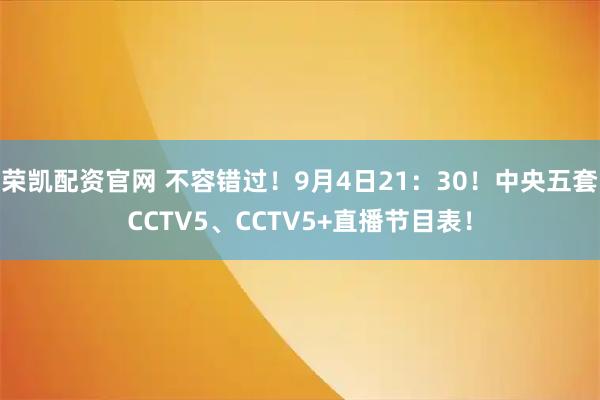 荣凯配资官网 不容错过！9月4日21：30！中央五套CCTV5、CCTV5+直播节目表！
